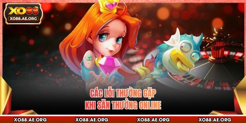 Các lỗi thường gặp khi săn thưởng online