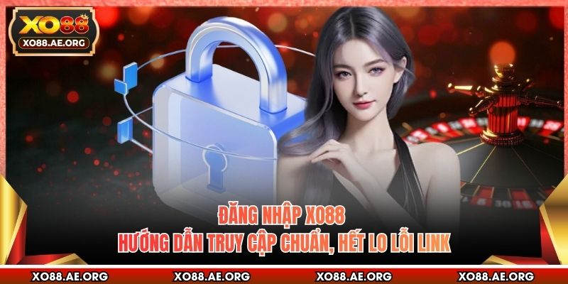 Đăng Nhập XO88 - Hướng Dẫn Truy Cập Chuẩn, Hết Lo Lỗi Link
